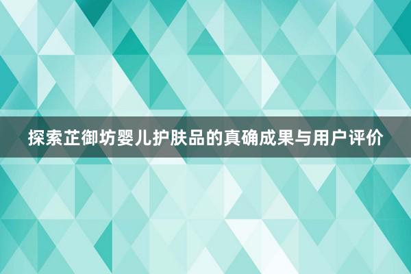 探索芷御坊婴儿护肤品的真确成果与用户评价